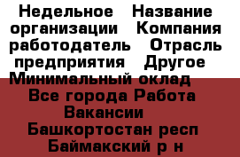 Недельное › Название организации ­ Компания-работодатель › Отрасль предприятия ­ Другое › Минимальный оклад ­ 1 - Все города Работа » Вакансии   . Башкортостан респ.,Баймакский р-н